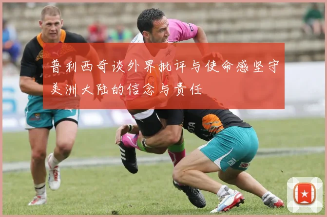 普利西奇谈外界批评与使命感坚守美洲大陆的信念与责任