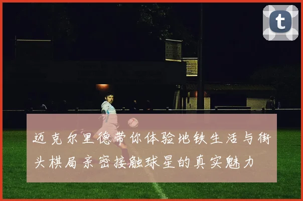 迈克尔里德带你体验地铁生活与街头棋局亲密接触球星的真实魅力