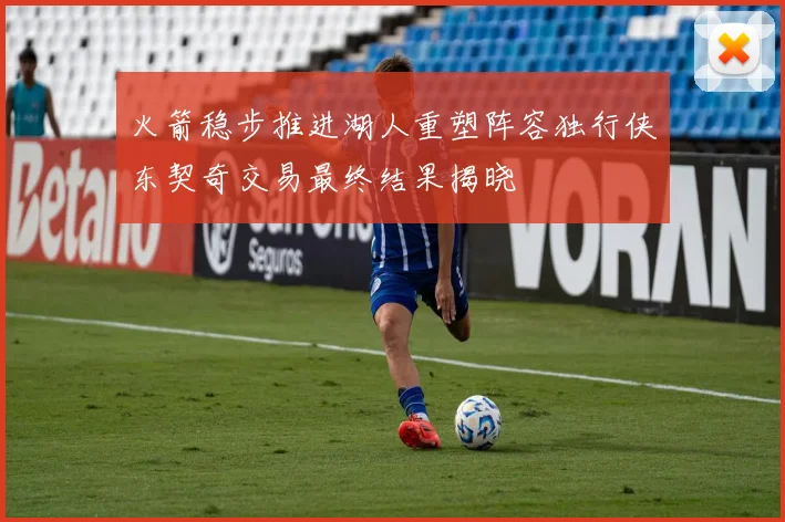 火箭稳步推进湖人重塑阵容独行侠东契奇交易最终结果揭晓