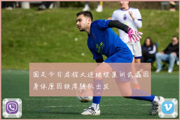 国足今日启程大连继续集训武磊因身体原因缺席随队出发