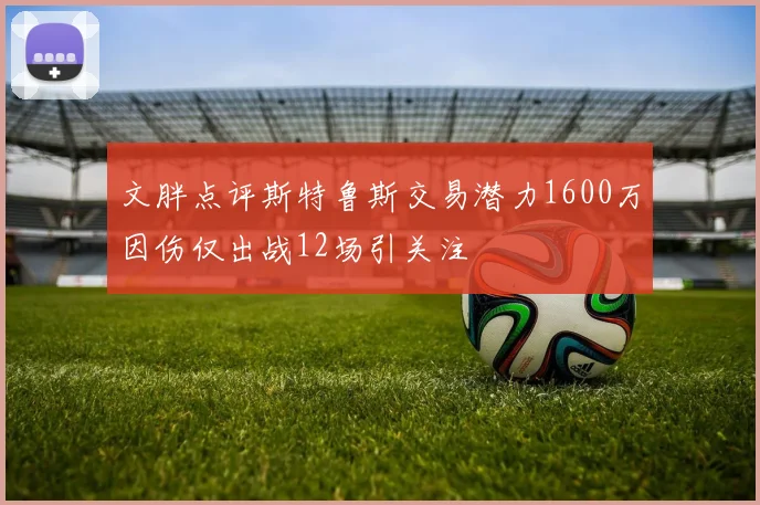 文胖点评斯特鲁斯交易潜力1600万因伤仅出战12场引关注