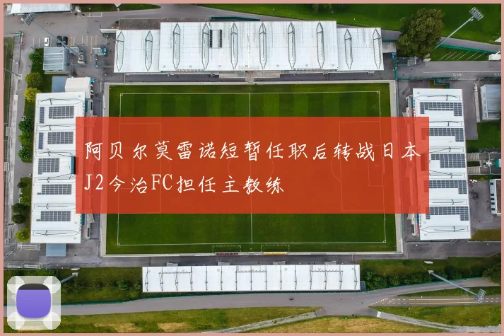 阿贝尔莫雷诺短暂任职后转战日本J2今治FC担任主教练