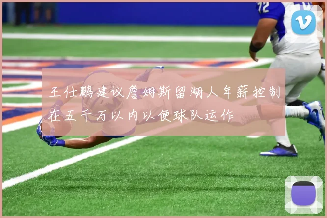王仕鹏建议詹姆斯留湖人年薪控制在五千万以内以便球队运作