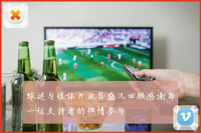 球迷与媒体开放日盛况回顾感谢每一位支持者的热情参与