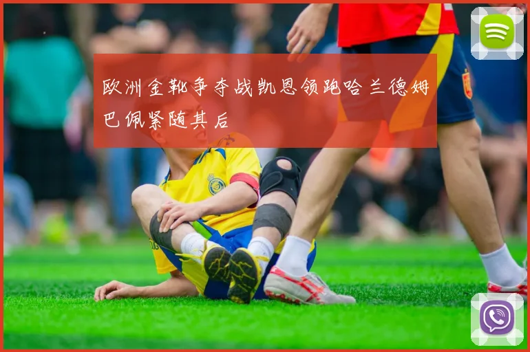 欧洲金靴争夺战凯恩领跑哈兰德姆巴佩紧随其后