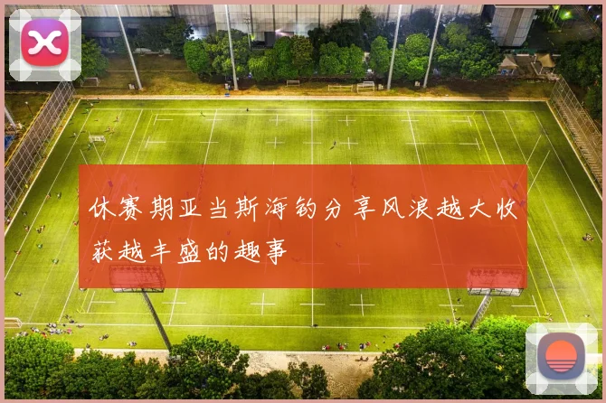 休赛期亚当斯海钓分享风浪越大收获越丰盛的趣事