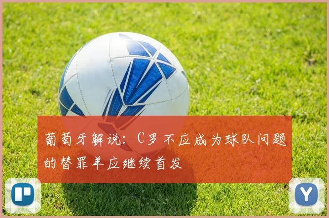 葡萄牙解说：C罗不应成为球队问题的替罪羊应继续首发