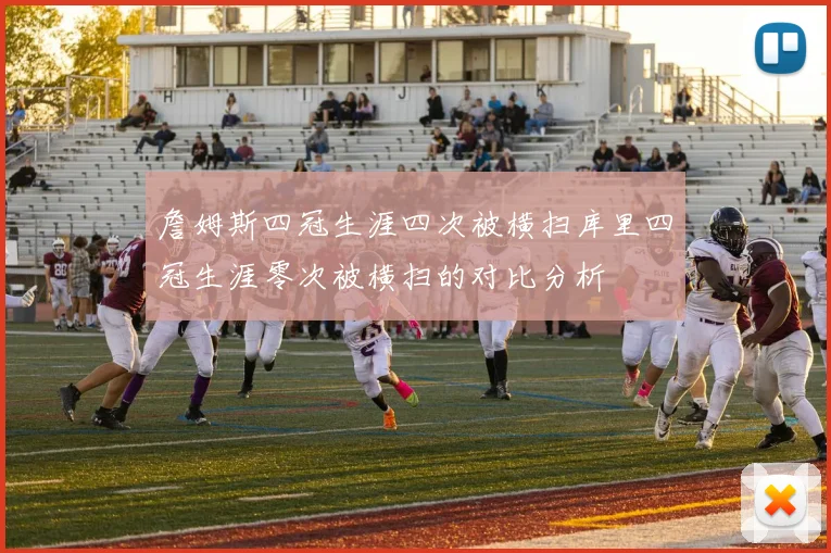詹姆斯四冠生涯四次被横扫库里四冠生涯零次被横扫的对比分析